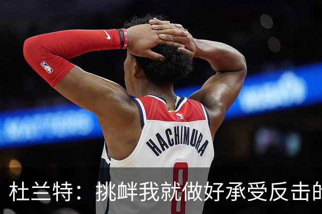 杜兰特：挑衅我就做好承受反击的准备